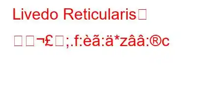 Livedo Reticularis는 어떺;.f::*z:c